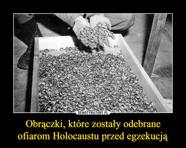 Obrączki, które zostały odebrane ofiarom Holocaustu przed egzekucją –  