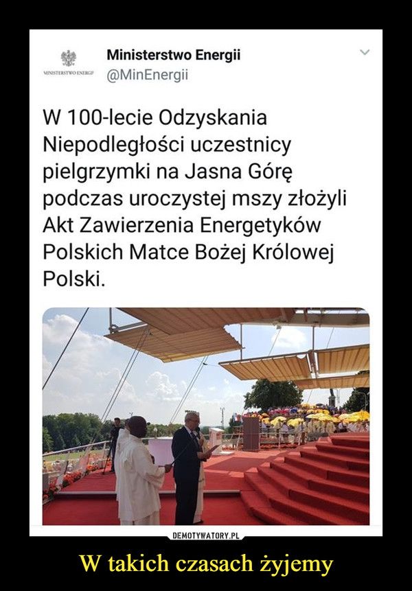 W takich czasach żyjemy –  Ministerstwo Energii @MinEnergii W 100-lecie Odzyskania Niepodległości uczestnicy pielgrzymki na Jasna Górę podczas uroczystej mszy złożyli Akt Zawierzenia Energetyków Polskich Matce Bożej Królowej Polski. 