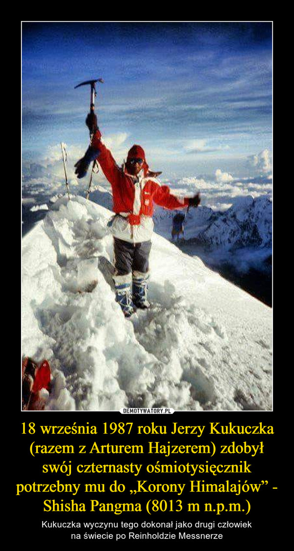 18 września 1987 roku Jerzy Kukuczka (razem z Arturem Hajzerem) zdobył swój czternasty ośmiotysięcznik potrzebny mu do „Korony Himalajów” - Shisha Pangma (8013 m n.p.m.)