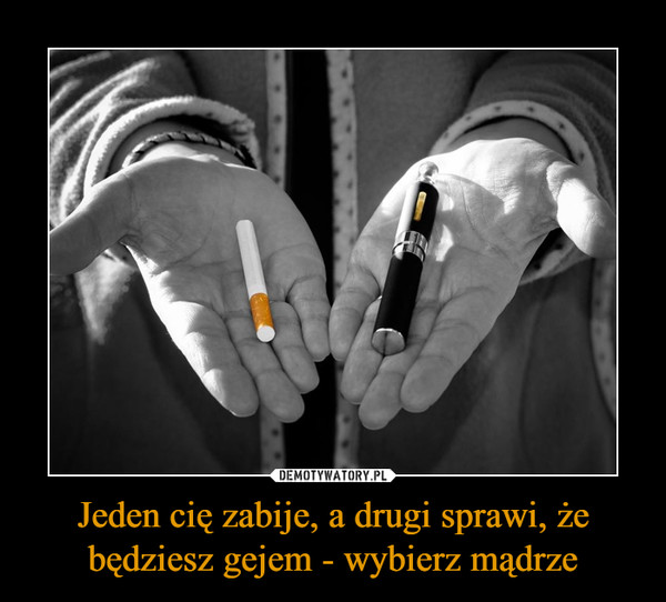 Jeden cię zabije, a drugi sprawi, że będziesz gejem - wybierz mądrze –  