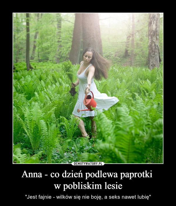 Anna - co dzień podlewa paprotki w pobliskim lesie – "Jest fajnie - wilków się nie boję, a seks nawet lubię" 