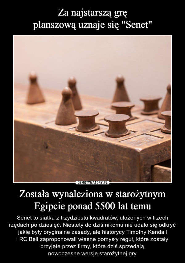 Za najstarszą grę
planszową uznaje się "Senet" Została wynaleziona w starożytnym
Egipcie ponad 5500 lat temu