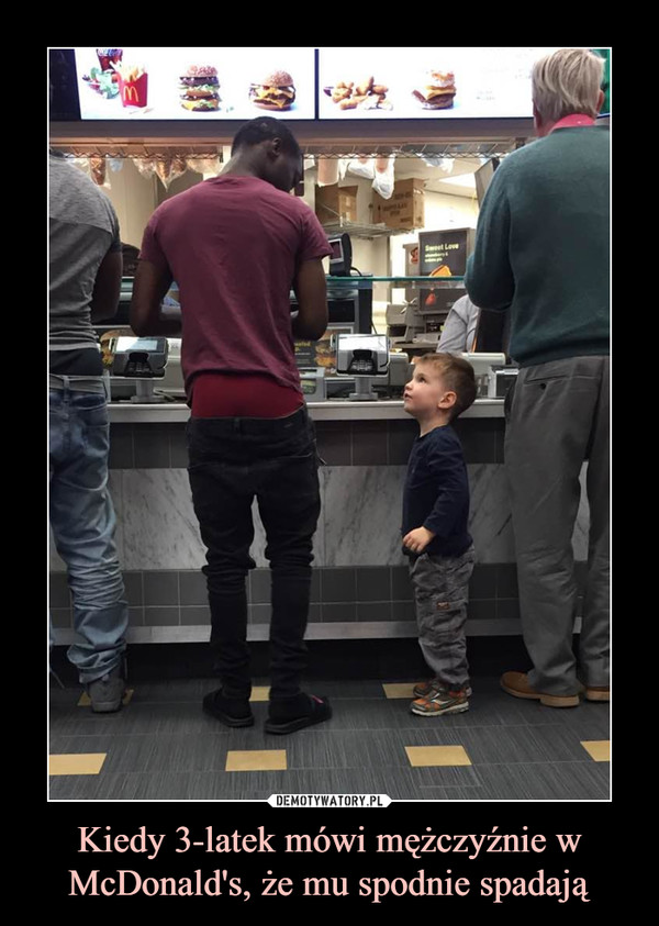 Kiedy 3-latek mówi mężczyźnie w McDonald's, że mu spodnie spadają –  