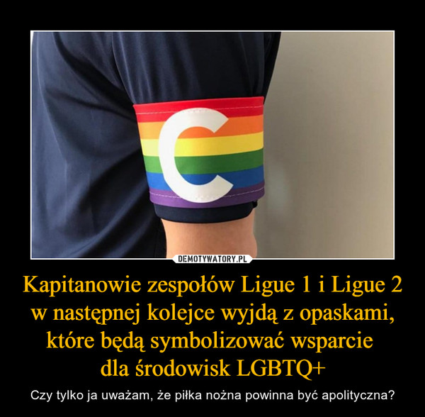 Kapitanowie zespołów Ligue 1 i Ligue 2 w następnej kolejce wyjdą z opaskami, które będą symbolizować wsparcie dla środowisk LGBTQ+ – Czy tylko ja uważam, że piłka nożna powinna być apolityczna? 
