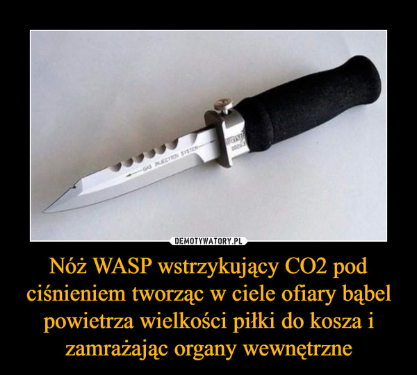 Nóż WASP wstrzykujący CO2 pod ciśnieniem tworząc w ciele ofiary bąbel powietrza wielkości piłki do kosza i zamrażając organy wewnętrzne