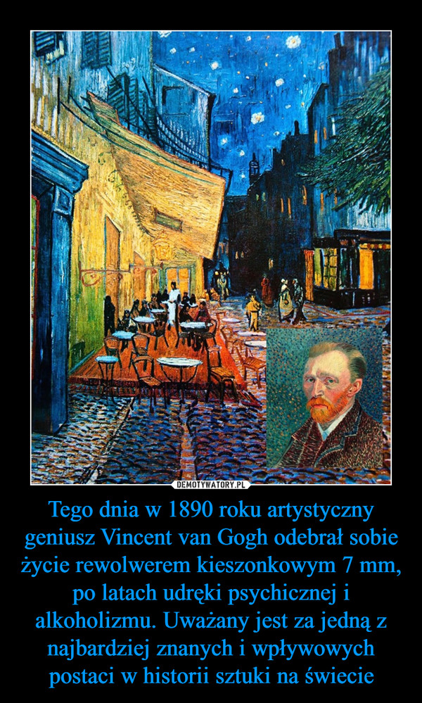 Tego dnia w 1890 roku artystyczny geniusz Vincent van Gogh odebrał sobie życie rewolwerem kieszonkowym 7 mm,  po latach udręki psychicznej i alkoholizmu. Uważany jest za jedną z najbardziej znanych i wpływowych postaci w historii sztuki na świecie –  