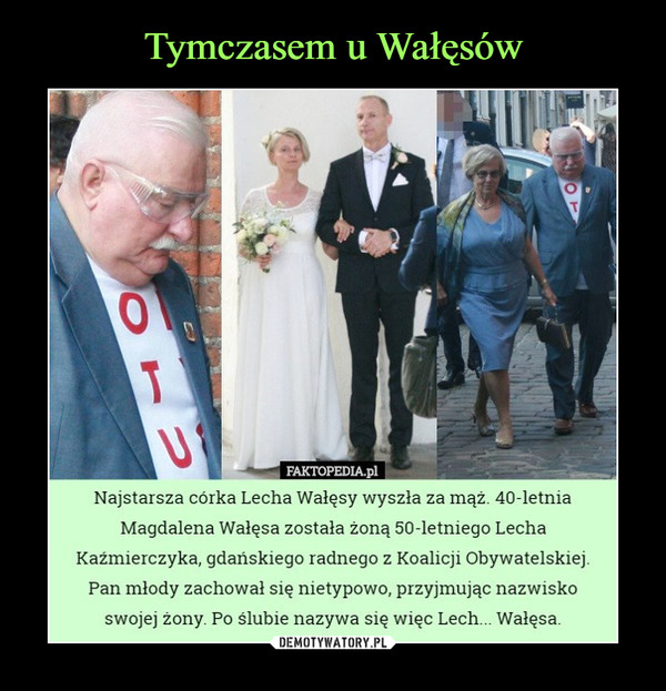  –  Najstarsza córka Lecha Wałęsy wyszła za mąż. 40-letniaMagdalena Wałęsa została żoną 50-letniego LechaKaźmierczyka, gdańskiego radnego z Koalicji Obywatelskiej.Pan młody zachował się nietypowo, przyjmując nazwiskoswojej żony. Po ślubie nazywa się więc Lech... Wałęsa.