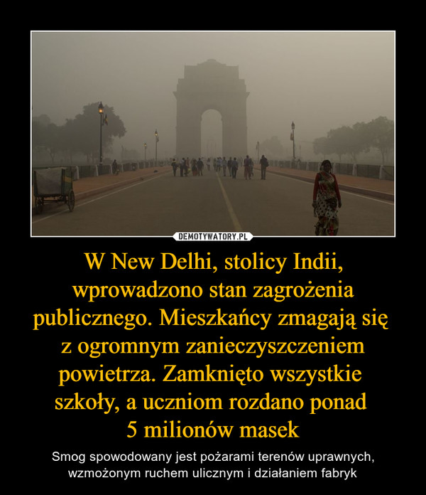 W New Delhi, stolicy Indii, wprowadzono stan zagrożenia publicznego. Mieszkańcy zmagają się 
z ogromnym zanieczyszczeniem powietrza. Zamknięto wszystkie 
szkoły, a uczniom rozdano ponad 
5 milionów masek