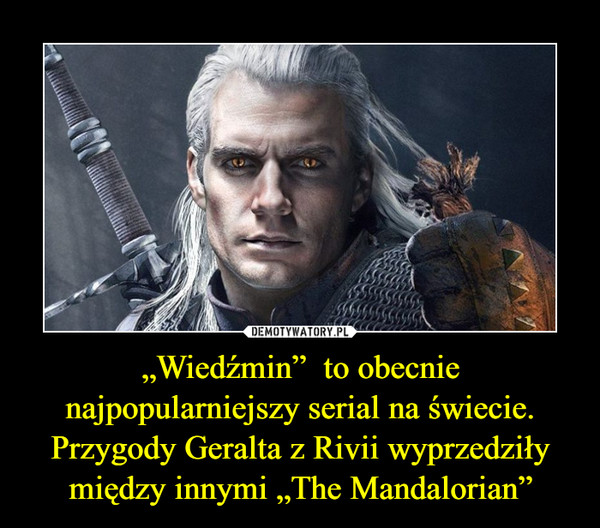 „Wiedźmin”  to obecnie najpopularniejszy serial na świecie. Przygody Geralta z Rivii wyprzedziły między innymi „The Mandalorian”