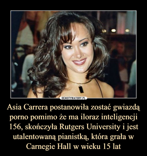 Asia Carrera postanowiła zostać gwiazdą porno pomimo że ma iloraz inteligencji 156, skończyła Rutgers University i jest utalentowaną pianistką, która grała w Carnegie Hall w wieku 15 lat