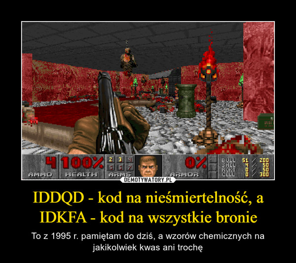IDDQD - kod na nieśmiertelność, a IDKFA - kod na wszystkie bronie – To z 1995 r. pamiętam do dziś, a wzorów chemicznych na jakikolwiek kwas ani trochę 