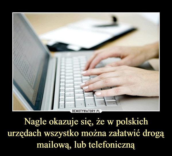 Nagle okazuje się, że w polskich urzędach wszystko można załatwić drogą mailową, lub telefoniczną