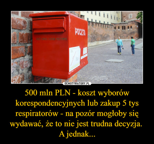 500 mln PLN - koszt wyborów korespondencyjnych lub zakup 5 tys respiratorów - na pozór mogłoby się wydawać, że to nie jest trudna decyzja. A jednak... –  