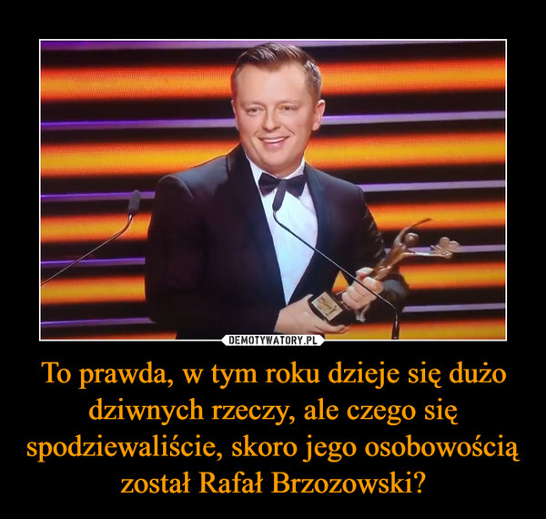 To prawda, w tym roku dzieje się dużo dziwnych rzeczy, ale czego się spodziewaliście, skoro jego osobowością został Rafał Brzozowski? –  