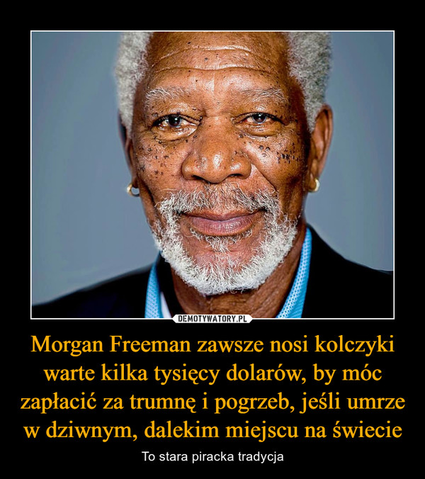 Morgan Freeman zawsze nosi kolczyki warte kilka tysięcy dolarów, by móc zapłacić za trumnę i pogrzeb, jeśli umrze w dziwnym, dalekim miejscu na świecie – To stara piracka tradycja 
