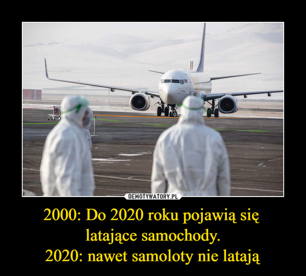 2000: Do 2020 roku pojawią się latające samochody.2020: nawet samoloty nie latają –  
