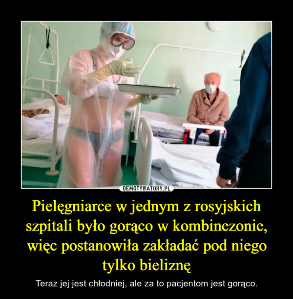 Pielęgniarce w jednym z rosyjskich szpitali było gorąco w kombinezonie, więc postanowiła zakładać pod niego tylko bieliznę – Teraz jej jest chłodniej, ale za to pacjentom jest gorąco. 