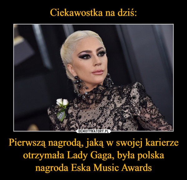 Pierwszą nagrodą, jaką w swojej karierze otrzymała Lady Gaga, była polska nagroda Eska Music Awards –  