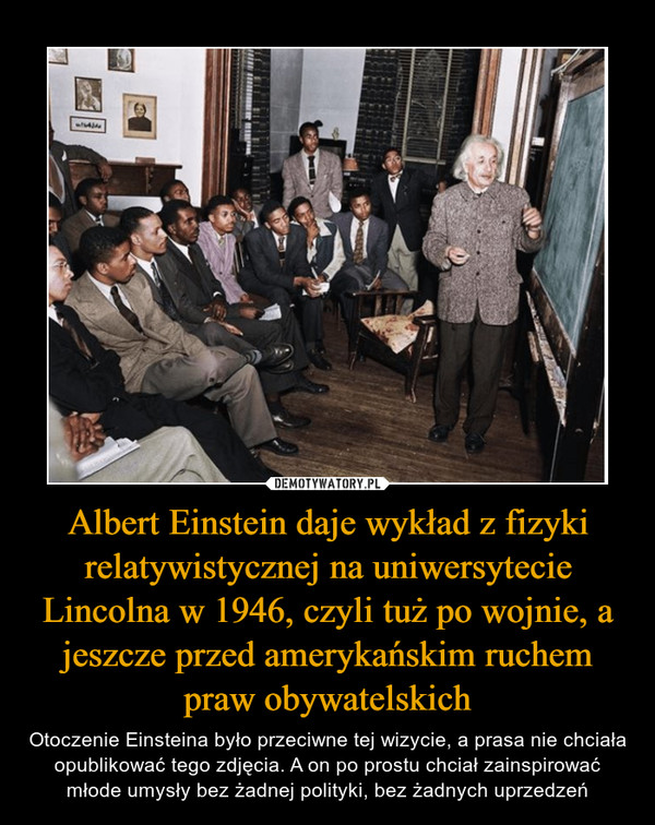 Albert Einstein daje wykład z fizyki relatywistycznej na uniwersytecie Lincolna w 1946, czyli tuż po wojnie, a jeszcze przed amerykańskim ruchem praw obywatelskich