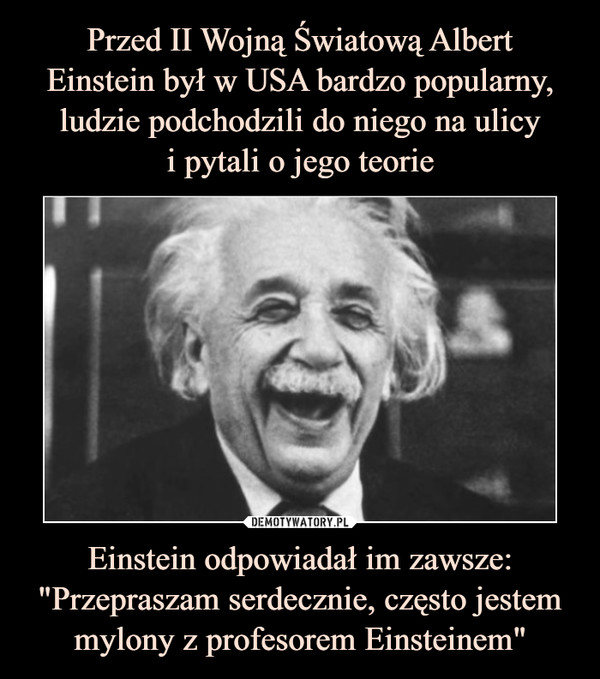 Einstein odpowiadał im zawsze: "Przepraszam serdecznie, często jestem mylony z profesorem Einsteinem" –  