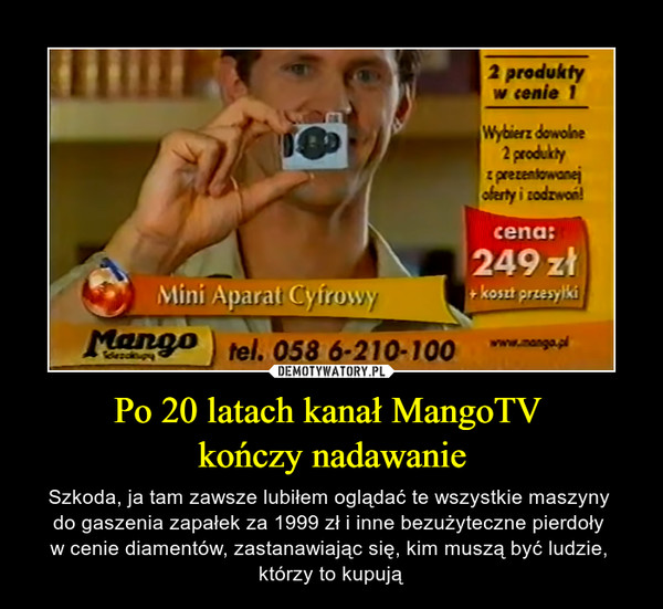 Po 20 latach kanał MangoTV kończy nadawanie – Szkoda, ja tam zawsze lubiłem oglądać te wszystkie maszyny do gaszenia zapałek za 1999 zł i inne bezużyteczne pierdoły w cenie diamentów, zastanawiając się, kim muszą być ludzie, którzy to kupują 