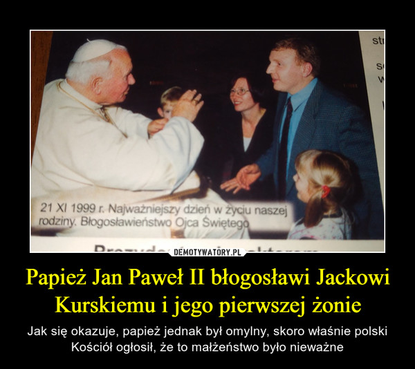 Papież Jan Paweł II błogosławi Jackowi Kurskiemu i jego pierwszej żonie – Jak się okazuje, papież jednak był omylny, skoro właśnie polski Kościół ogłosił, że to małżeństwo było nieważne 
