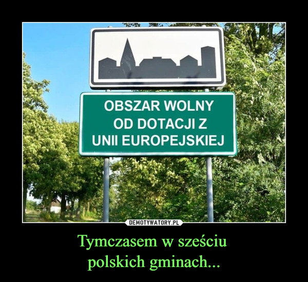 Tymczasem w sześciu polskich gminach... –  OBSZAR WOLNY OD DOTACJI Z UNII EUROPEJSKIEJ
