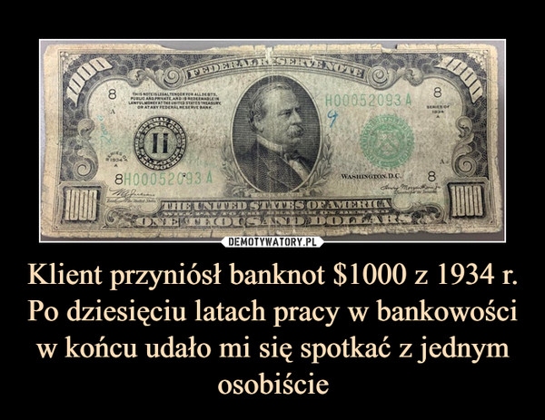 Klient przyniósł banknot $1000 z 1934 r. Po dziesięciu latach pracy w bankowości w końcu udało mi się spotkać z jednym osobiście