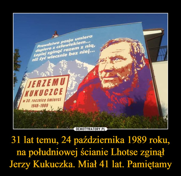 31 lat temu, 24 października 1989 roku, na południowej ścianie Lhotse zginął Jerzy Kukuczka. Miał 41 lat. Pamiętamy