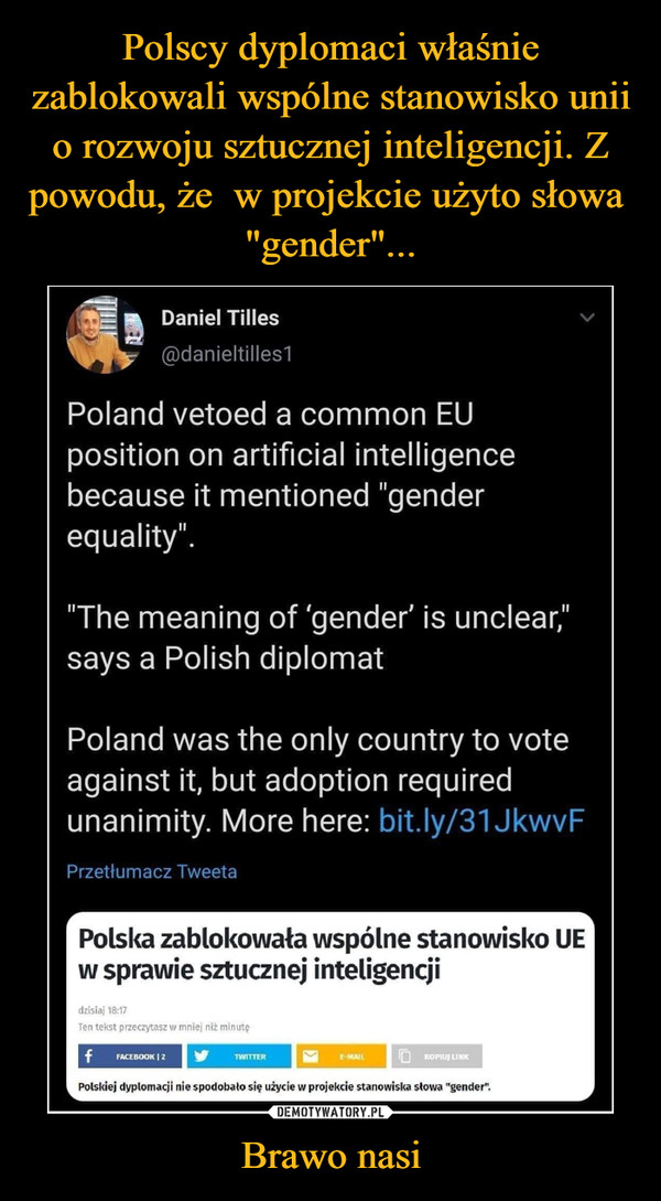 Brawo nasi –  Daniel Tilles@danieltilles1Poland vetoed a common EUposition on artificial intelligencebecause it mentioned "genderequality"."The meaning of 'gender' is unclear,"says a Polish diplomatPoland was the only country to voteagainst it, but adoption requiredunanimity. More here: bit.ly/31JkwyFPrzetłumacz TweetaPolska zablokowała wspólne stanowisko UEw sprawie sztucznej inteligencjidzisiaj 18:17Ten tekst przeczytasz w mniej niż minutęfFACEBOOK | 2KOPIUJ LINKTWITTERE-MAILPolskiej dyplomacji nie spodobało się użycie w projekcie stanowiska słowa "gender".