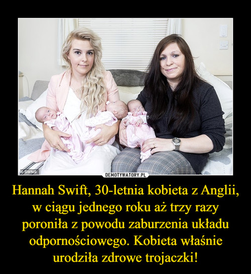 Hannah Swift, 30-letnia kobieta z Anglii, w ciągu jednego roku aż trzy razy poroniła z powodu zaburzenia układu odpornościowego. Kobieta właśnie urodziła zdrowe trojaczki!
