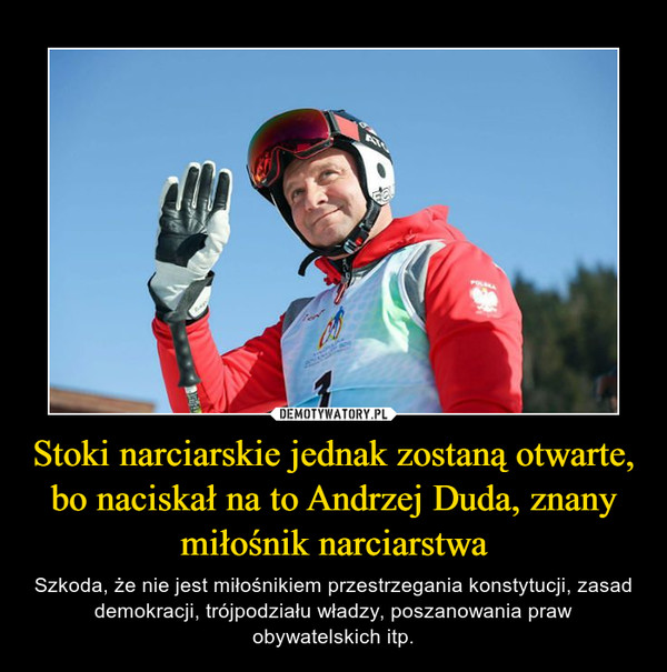 Stoki narciarskie jednak zostaną otwarte, bo naciskał na to Andrzej Duda, znany miłośnik narciarstwa – Szkoda, że nie jest miłośnikiem przestrzegania konstytucji, zasad demokracji, trójpodziału władzy, poszanowania praw obywatelskich itp. 
