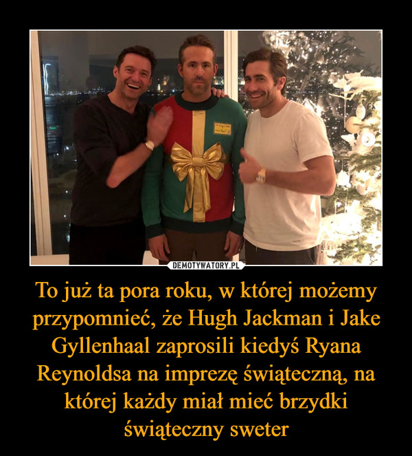 To już ta pora roku, w której możemy przypomnieć, że Hugh Jackman i Jake Gyllenhaal zaprosili kiedyś Ryana Reynoldsa na imprezę świąteczną, na której każdy miał mieć brzydki świąteczny sweter –  