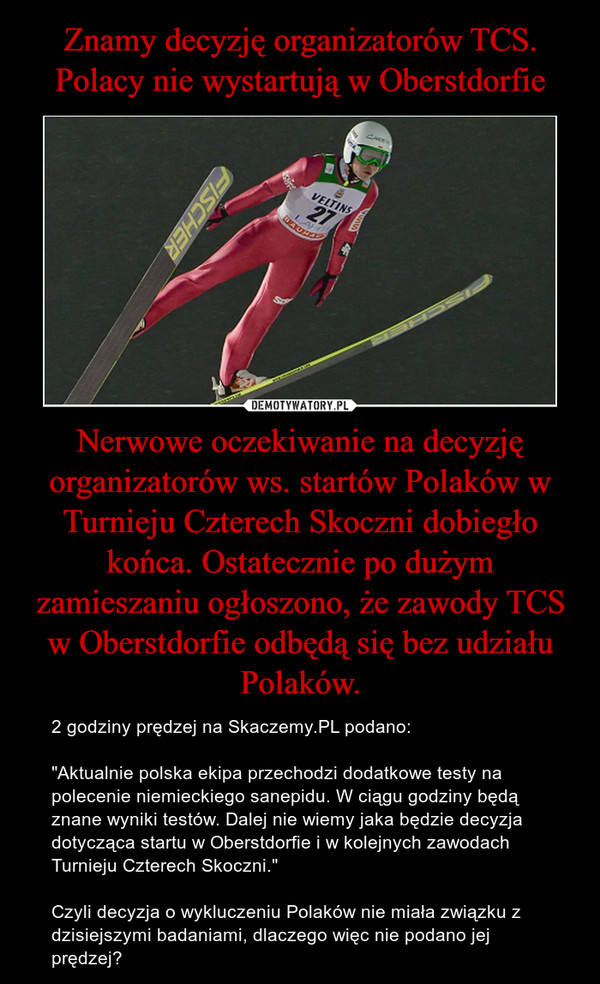 Znamy decyzję organizatorów TCS. Polacy nie wystartują w Oberstdorfie Nerwowe oczekiwanie na decyzję organizatorów ws. startów Polaków w Turnieju Czterech Skoczni dobiegło końca. Ostatecznie po dużym zamieszaniu ogłoszono, że zawody TCS w Oberstdorfie odbędą się bez udziału Polaków.