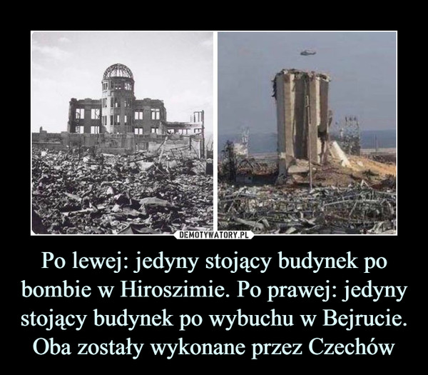 Po lewej: jedyny stojący budynek po bombie w Hiroszimie. Po prawej: jedyny stojący budynek po wybuchu w Bejrucie. Oba zostały wykonane przez Czechów –  