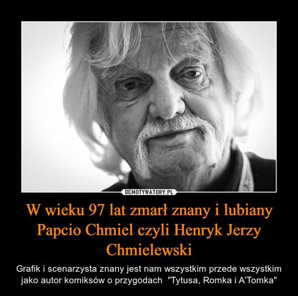 W wieku 97 lat zmarł znany i lubiany Papcio Chmiel czyli Henryk Jerzy Chmielewski – Grafik i scenarzysta znany jest nam wszystkim przede wszystkim jako autor komiksów o przygodach  "Tytusa, Romka i A'Tomka" 