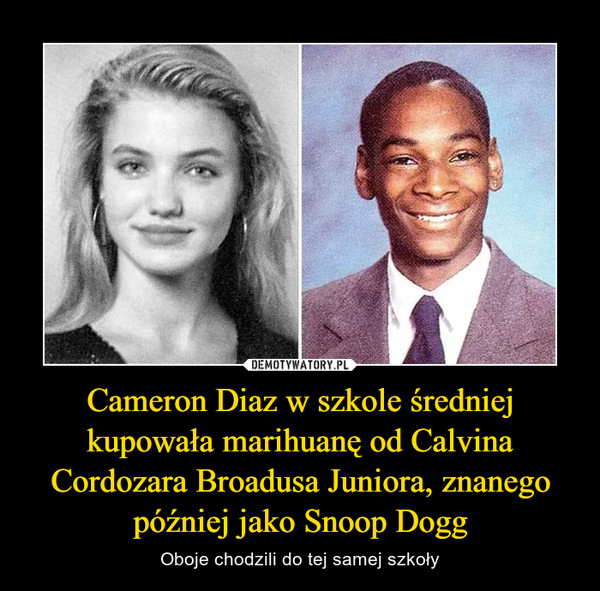 Cameron Diaz w szkole średniej kupowała marihuanę od Calvina Cordozara Broadusa Juniora, znanego później jako Snoop Dogg – Oboje chodzili do tej samej szkoły 