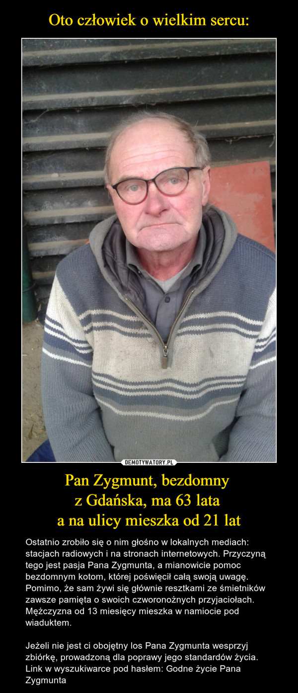 Oto człowiek o wielkim sercu: Pan Zygmunt, bezdomny 
z Gdańska, ma 63 lata 
a na ulicy mieszka od 21 lat