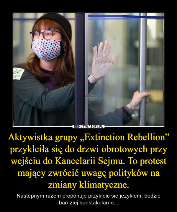 Aktywistka grupy „Extinction Rebellion” przykleiła się do drzwi obrotowych przy wejściu do Kancelarii Sejmu. To protest mający zwrócić uwagę polityków na zmiany klimatyczne. – Nastepnym razem proponuje przykleic sie jezykiem, bedzie bardziej spektakularne... 