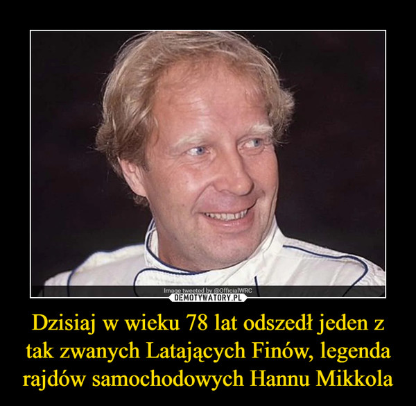 Dzisiaj w wieku 78 lat odszedł jeden z tak zwanych Latających Finów, legenda rajdów samochodowych Hannu Mikkola –  