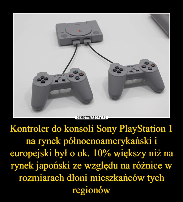Kontroler do konsoli Sony PlayStation 1 na rynek północnoamerykański i europejski był o ok. 10% większy niż na rynek japoński ze względu na różnice w rozmiarach dłoni mieszkańców tych regionów