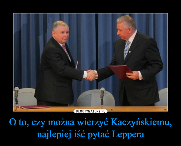 O to, czy można wierzyć Kaczyńskiemu, najlepiej iść pytać Leppera –  