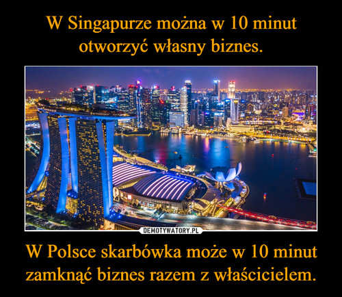 W Singapurze można w 10 minut otworzyć własny biznes. W Polsce skarbówka może w 10 minut zamknąć biznes razem z właścicielem.