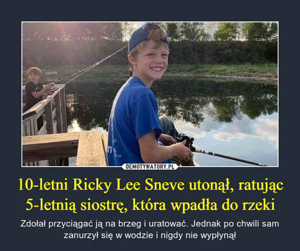 10-letni Ricky Lee Sneve utonął, ratując 5-letnią siostrę, która wpadła do rzeki – Zdołał przyciągać ją na brzeg i uratować. Jednak po chwili sam zanurzył się w wodzie i nigdy nie wypłynął 
