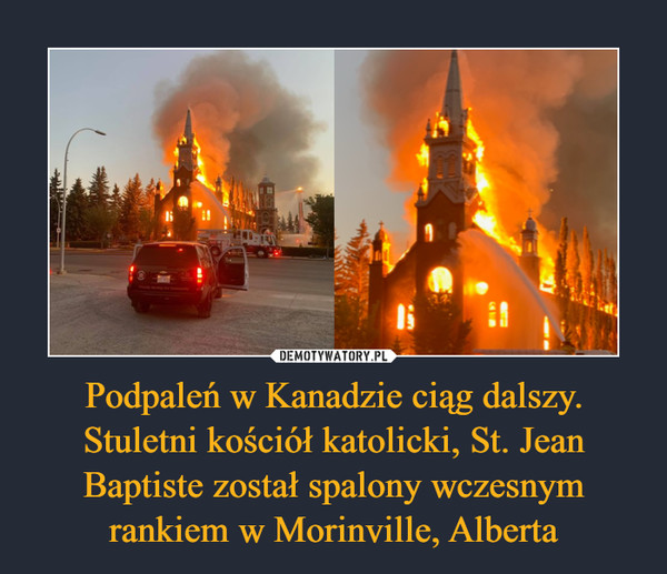 Podpaleń w Kanadzie ciąg dalszy. Stuletni kościół katolicki, St. Jean Baptiste został spalony wczesnym rankiem w Morinville, Alberta –  
