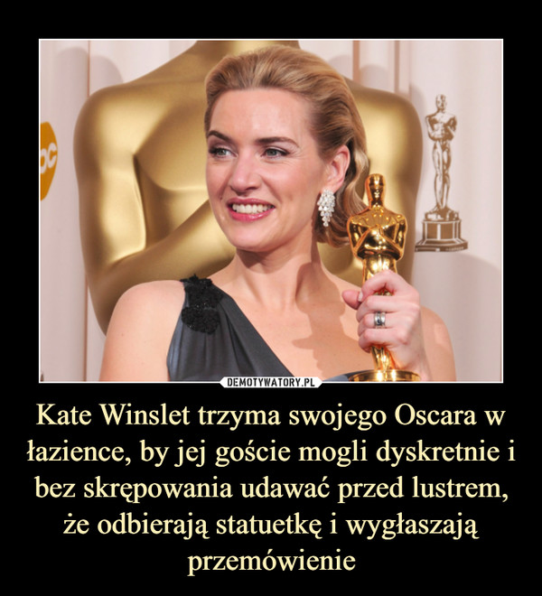 Kate Winslet trzyma swojego Oscara w łazience, by jej goście mogli dyskretnie i bez skrępowania udawać przed lustrem, że odbierają statuetkę i wygłaszają przemówienie