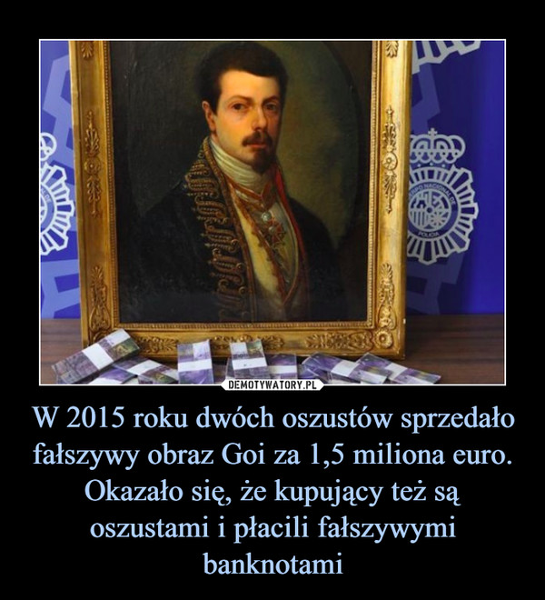 W 2015 roku dwóch oszustów sprzedało fałszywy obraz Goi za 1,5 miliona euro. Okazało się, że kupujący też są oszustami i płacili fałszywymi banknotami