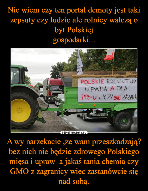 A wy narzekacie ,że wam przeszkadzają?bez nich nie będzie zdrowego Polskiego mięsa i upraw  a jakaś tania chemia czy GMO z zagranicy wiec zastanówcie się nad sobą. –  