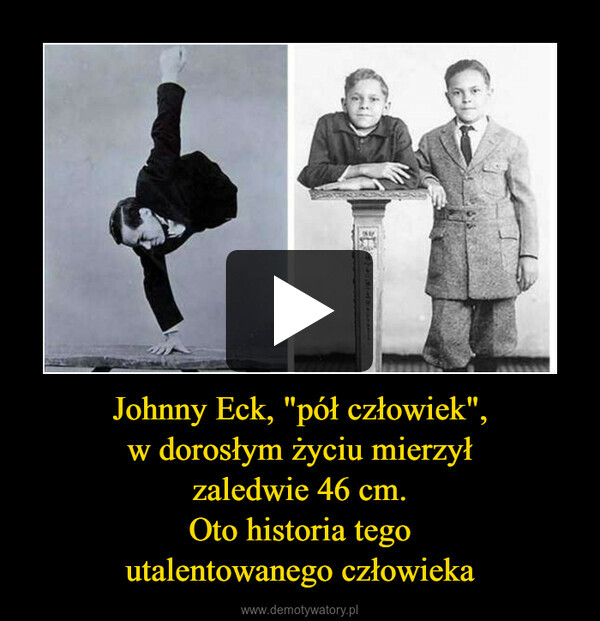 Johnny Eck, "pół człowiek",w dorosłym życiu mierzyłzaledwie 46 cm.Oto historia tegoutalentowanego człowieka –  