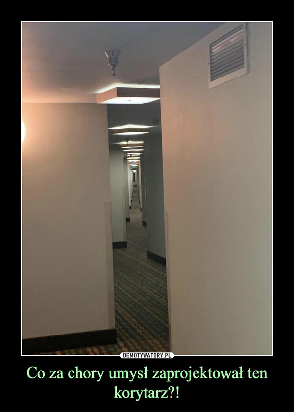 Co za chory umysł zaprojektował ten korytarz?! –  